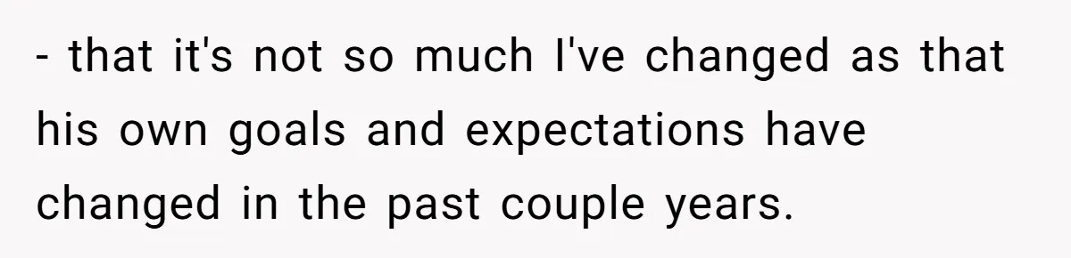 Wife Drops $5K On Gaming Gear, Husband Calls It “Financial Infidelity” And Wants Her To Return It - that it's not so much I've changed as that his own goals and expectations have changed in the past couple years.