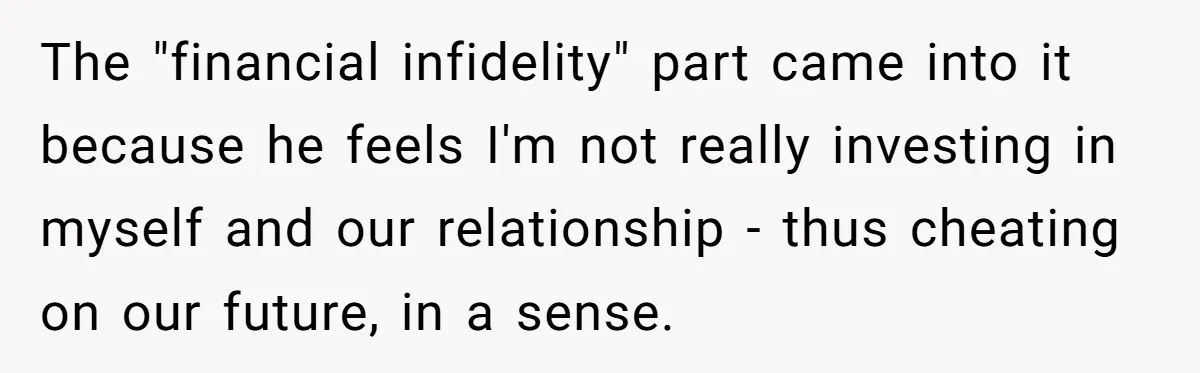 Wife Drops $5K On Gaming Gear, Husband Calls It “Financial Infidelity” And Wants Her To Return It The "financial infidelity" part came into it because he feels I'm not really investing in myself and our relationship - thus cheating on our future, in a sense.