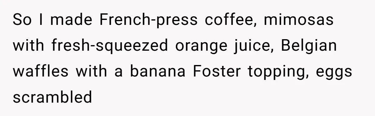Wife Drops $5K On Gaming Gear, Husband Calls It “Financial Infidelity” And Wants Her To Return It So I made French-press coffee, mimosas with fresh-squeezed orange juice, Belgian waffles with a banana Foster topping, eggs scrambled