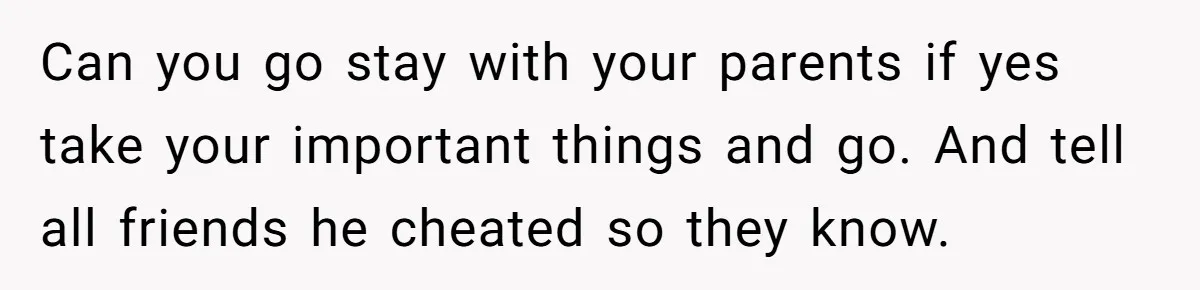 Girlfriend Uncovers Boyfriend Cheating On Warning Group, His Attitude At Her For Exposing Him Shocks Back Can you go stay with your parents if yes take your important things and go. And tell all friends he cheated so they know.