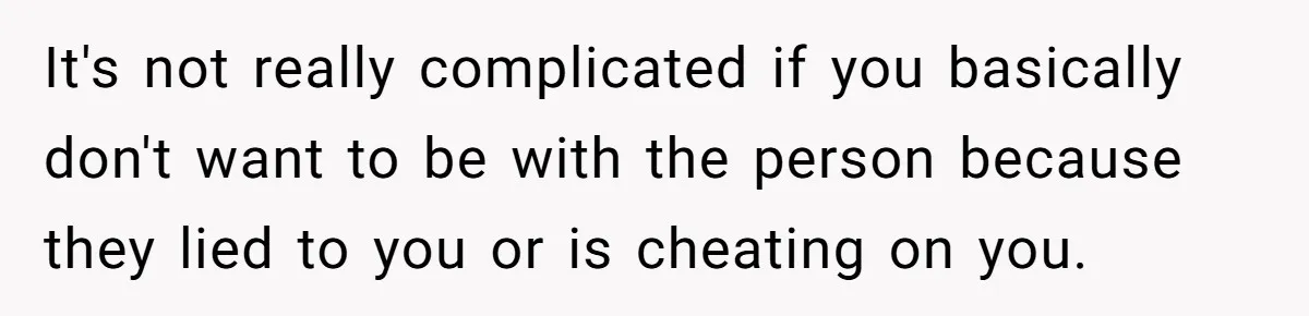 Girlfriend Uncovers Boyfriend Cheating On Warning Group, His Attitude At Her For Exposing Him Shocks Back It's not really complicated if you basically don't want to be with the person because they lied to you or is cheating on you.