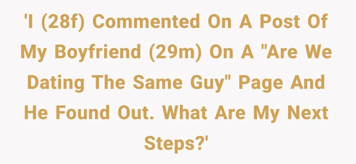 Girlfriend Uncovers Boyfriend Cheating On Warning Group, His Attitude At Her For Exposing Him Shocks Back 'I (28f) commented on a post of my boyfriend (29m) on a "are we dating the same guy" page and he found out. What are my next steps?'