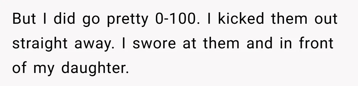 Dad Kicks Parents Out After They Mock His Daughter’s Piano Performance But I did go pretty 0-100. I kicked them out straight away. I swore at them and in front of my daughter.
