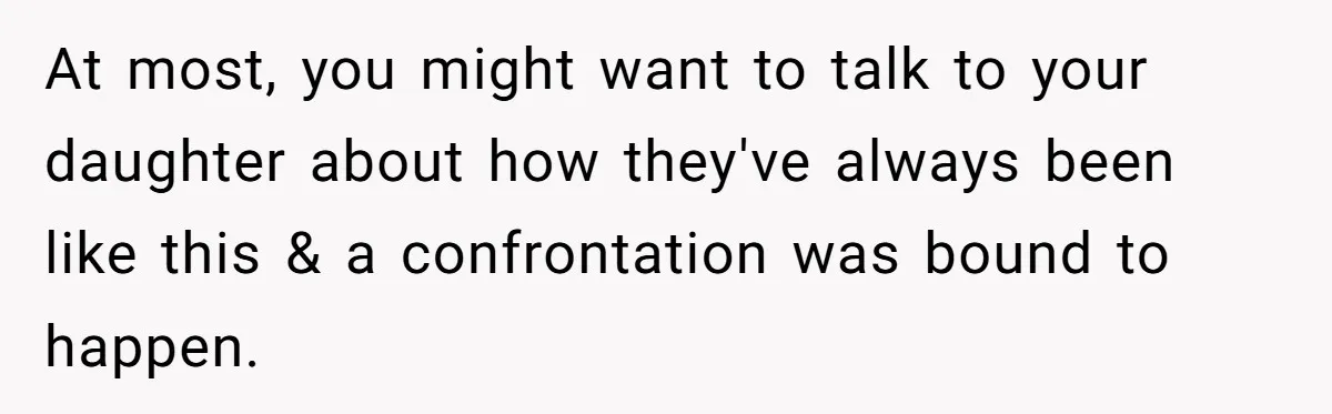 Dad Kicks Parents Out After They Mock His Daughter’s Piano Performance At most, you might want to talk to your daughter about how they've always been like this & a confrontation was bound to happen.