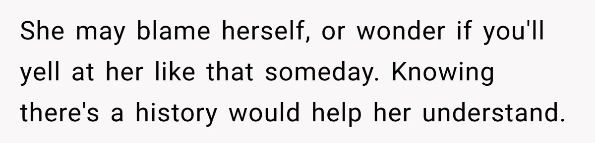 Dad Kicks Parents Out After They Mock His Daughter’s Piano Performance She may blame herself, or wonder if you'll yell at her like that someday. Knowing there's a history would help her understand.