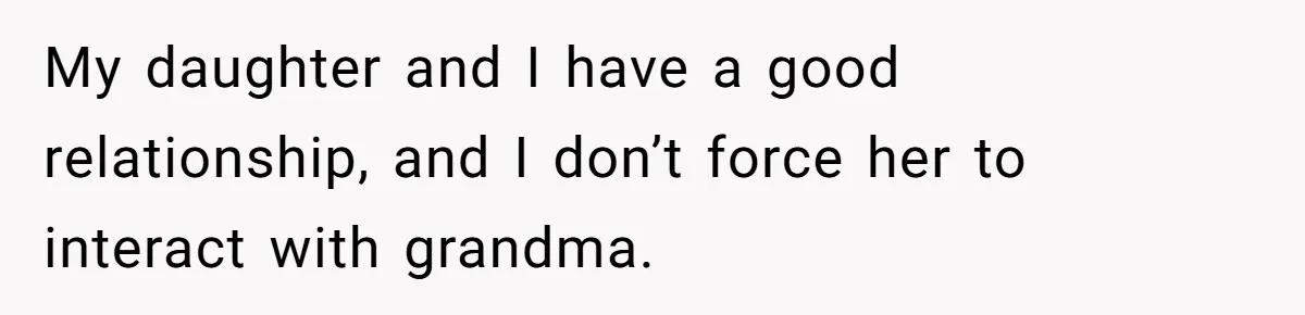 Dad Kicks Parents Out After They Mock His Daughter’s Piano Performance My daughter and I have a good relationship, and I don’t force her to interact with grandma.