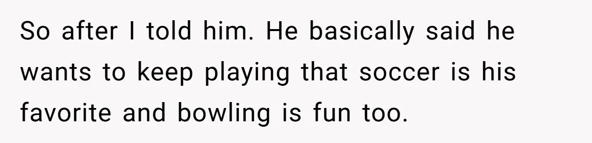 Divorced Dad Who Hates Sports Demands Son Quit Teams To Free Up Their Rare Weekends Together So after I told him. He basically said he wants to keep playing that soccer is his favorite and bowling is fun too.