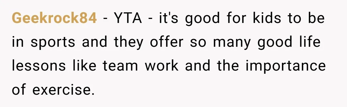 Divorced Dad Who Hates Sports Demands Son Quit Teams To Free Up Their Rare Weekends Together Geekrock84 − YTA - it's good for kids to be in sports and they offer so many good life lessons like team work and the importance of exercise.