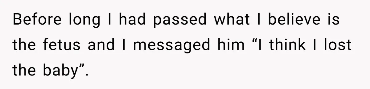 Husband Says Wife’s Miscarriage ‘Ruined His Birthday’ - She Finally Calls Him a Disgrace Before long I had passed what I believe is the fetus and I messaged him “I think I lost the baby”.