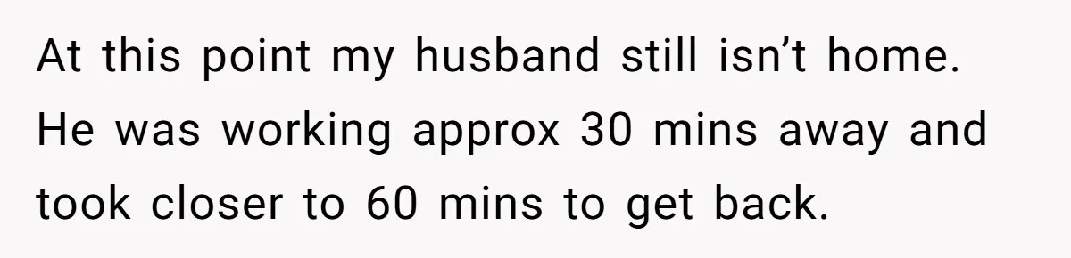 Husband Says Wife’s Miscarriage ‘Ruined His Birthday’ - She Finally Calls Him a Disgrace At this point my husband still isn’t home. He was working approx 30 mins away and took closer to 60 mins to get back.