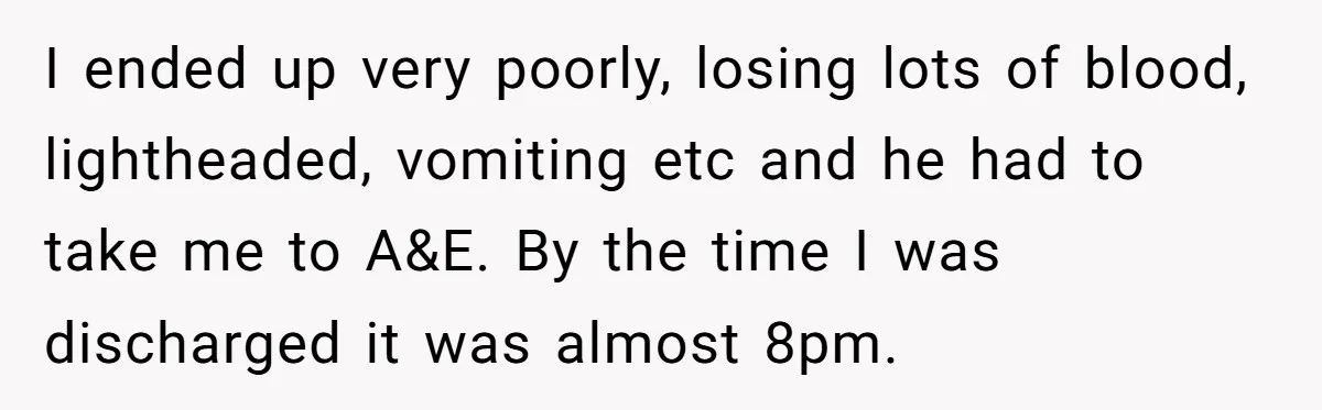 Husband Says Wife’s Miscarriage ‘Ruined His Birthday’ - She Finally Calls Him a Disgrace I ended up very poorly, losing lots of blood, lightheaded, vomiting etc and he had to take me to A&E. By the time I was discharged it was almost 8pm.