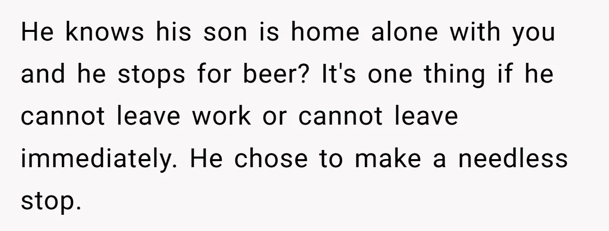 Husband Says Wife’s Miscarriage ‘Ruined His Birthday’ - She Finally Calls Him a Disgrace He knows his son is home alone with you and he stops for beer? It's one thing if he cannot leave work or cannot leave immediately. He chose to make...