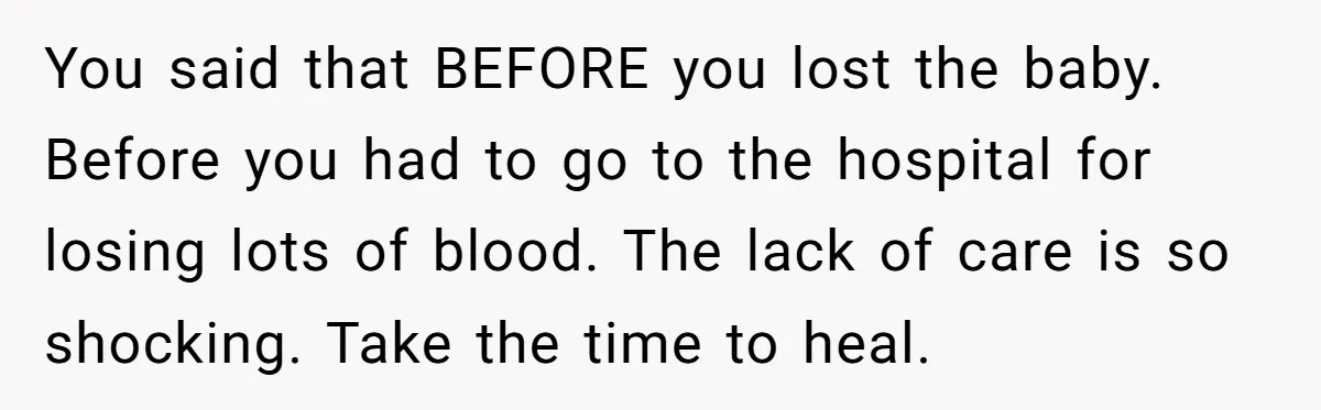 Husband Says Wife’s Miscarriage ‘Ruined His Birthday’ - She Finally Calls Him a Disgrace You said that BEFORE you lost the baby. Before you had to go to the hospital for losing lots of blood. The lack of care is so shocking. Take the...