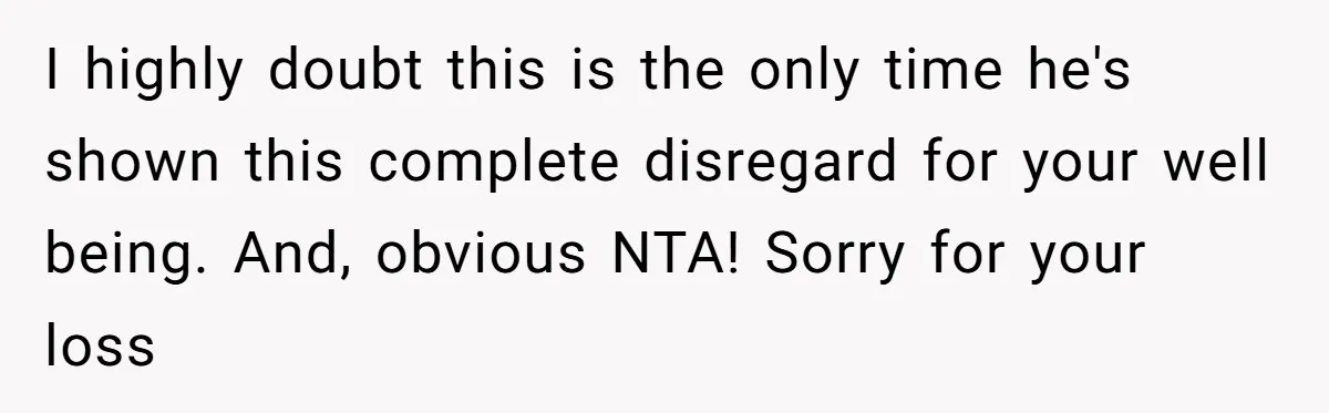 Husband Says Wife’s Miscarriage ‘Ruined His Birthday’ - She Finally Calls Him a Disgrace I highly doubt this is the only time he's shown this complete disregard for your well being. And, obvious NTA! Sorry for your loss