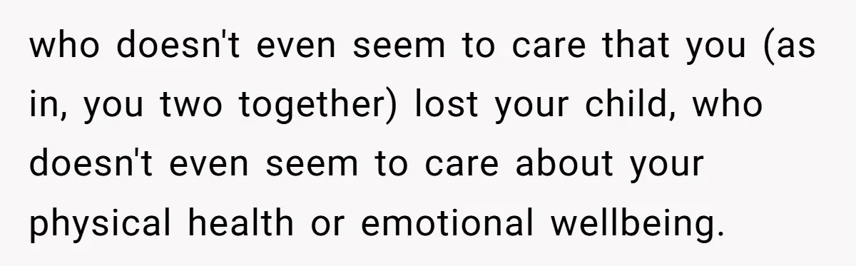 Husband Says Wife’s Miscarriage ‘Ruined His Birthday’ - She Finally Calls Him a Disgrace who doesn't even seem to care that you (as in, you two together) lost your child, who doesn't even seem to care about your physical health or emotional wellbeing.