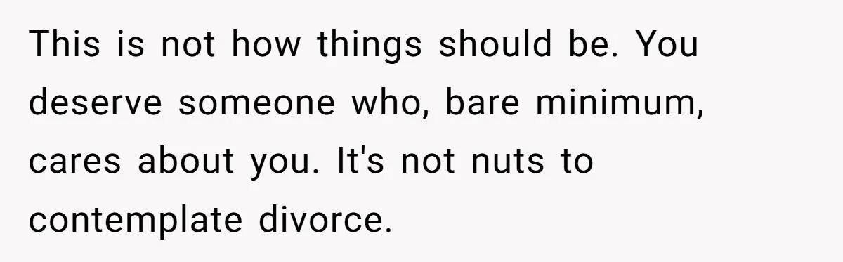 Husband Says Wife’s Miscarriage ‘Ruined His Birthday’ - She Finally Calls Him a Disgrace This is not how things should be. You deserve someone who, bare minimum, cares about you. It's not nuts to contemplate divorce.