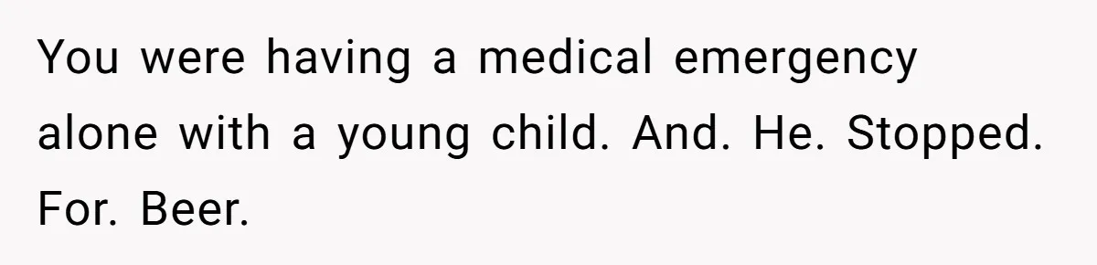 Husband Says Wife’s Miscarriage ‘Ruined His Birthday’ - She Finally Calls Him a Disgrace You were having a medical emergency alone with a young child. And. He. Stopped. For. Beer.