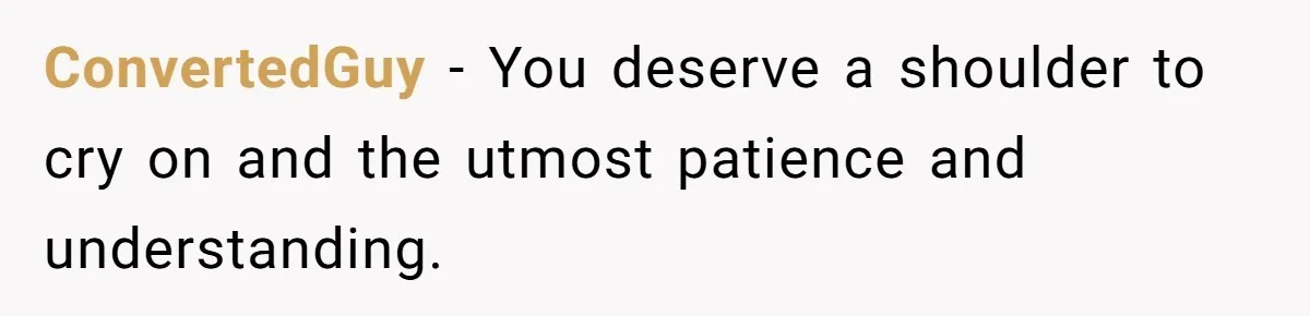 Husband Says Wife’s Miscarriage ‘Ruined His Birthday’ - She Finally Calls Him a Disgrace ConvertedGuy − You deserve a shoulder to cry on and the utmost patience and understanding.