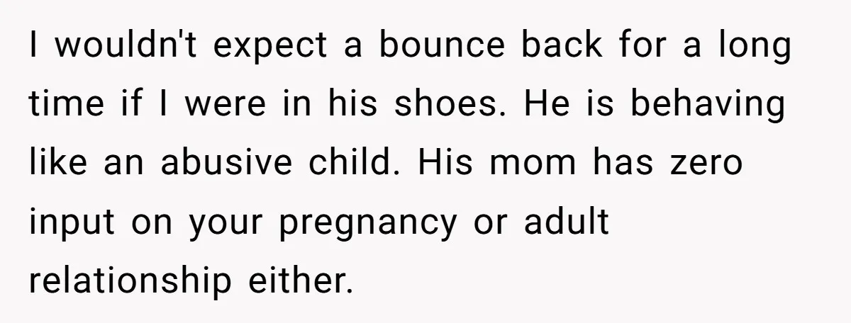 Husband Says Wife’s Miscarriage ‘Ruined His Birthday’ - She Finally Calls Him a Disgrace I wouldn't expect a bounce back for a long time if I were in his shoes. He is behaving like an abusive child. His mom has zero input on your...