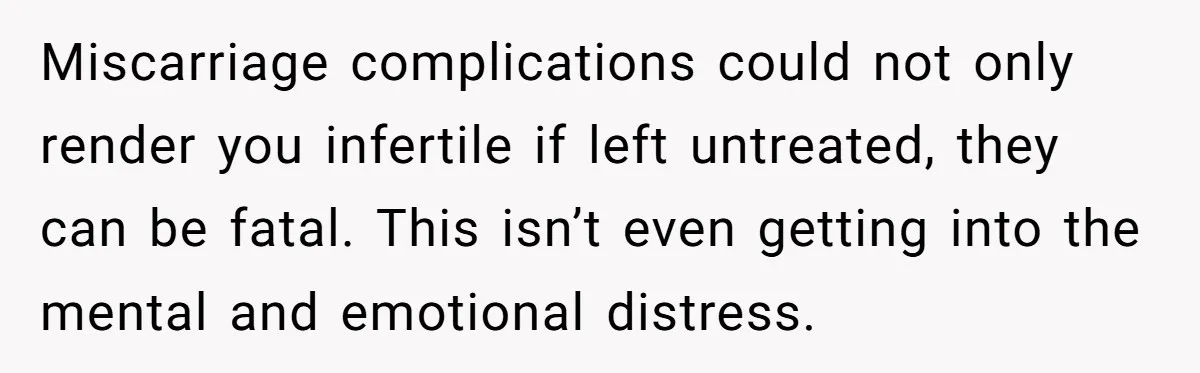 Husband Says Wife’s Miscarriage ‘Ruined His Birthday’ - She Finally Calls Him a Disgrace Miscarriage complications could not only render you infertile if left untreated, they can be fatal. This isn’t even getting into the mental and emotional distress.