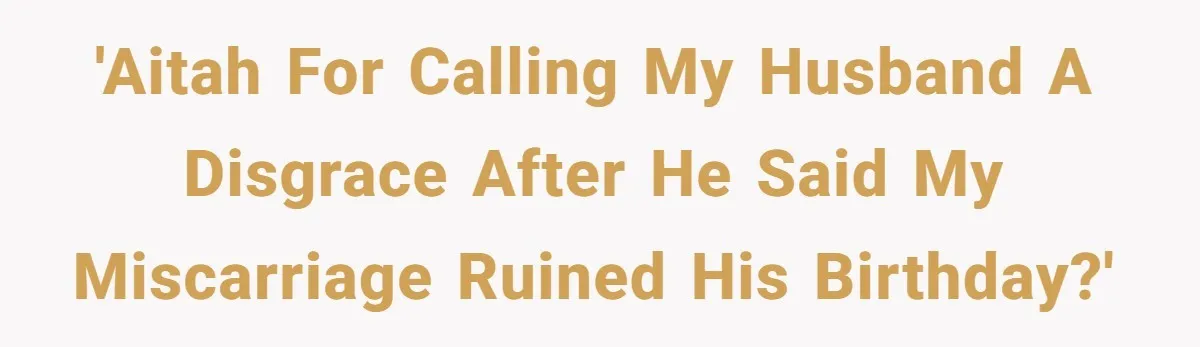 Husband Says Wife’s Miscarriage ‘Ruined His Birthday’ - She Finally Calls Him a Disgrace 'AITAH for calling my husband a disgrace after he said my miscarriage ruined his birthday?'