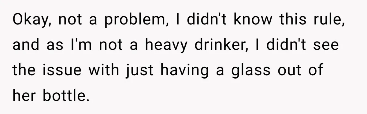 Child Returns Home For Christmas And Teaches Mom A Wholesome Lesson About Sharing Wine Okay, not a problem, I didn't know this rule, and as I'm not a heavy drinker, I didn't see the issue with just having a glass out of her bottle.