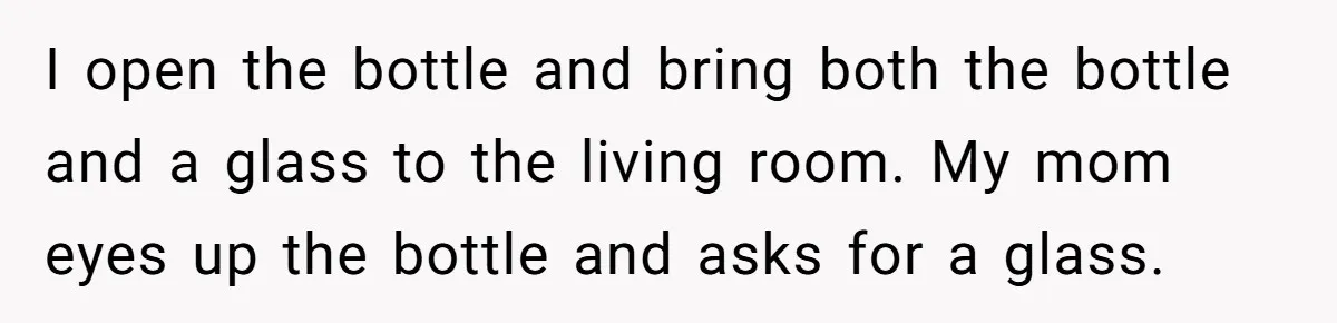 Child Returns Home For Christmas And Teaches Mom A Wholesome Lesson About Sharing Wine I open the bottle and bring both the bottle and a glass to the living room. My mom eyes up the bottle and asks for a glass.