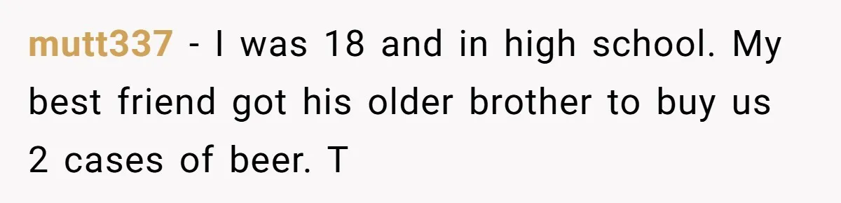 Child Returns Home For Christmas And Teaches Mom A Wholesome Lesson About Sharing Wine mutt337 − I was 18 and in high school. My best friend got his older brother to buy us 2 cases of beer. T