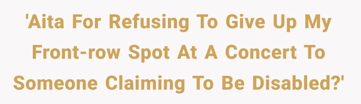 Fan Waits 13 Hours for Front Row - Tall Stranger Claims ‘Disability’ to Steal Her Spot 'AITA for refusing to give up my front-row spot at a concert to someone claiming to be disabled?'