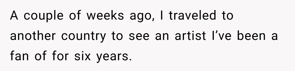 Fan Waits 13 Hours for Front Row - Tall Stranger Claims ‘Disability’ to Steal Her Spot A couple of weeks ago, I traveled to another country to see an artist I’ve been a fan of for six years.