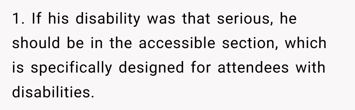 Fan Waits 13 Hours for Front Row - Tall Stranger Claims ‘Disability’ to Steal Her Spot 1. If his disability was that serious, he should be in the accessible section, which is specifically designed for attendees with disabilities.