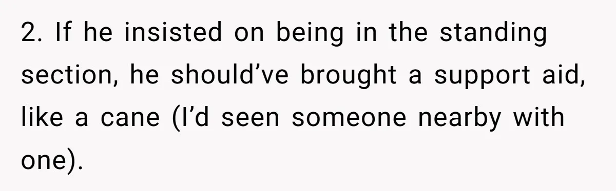 Fan Waits 13 Hours for Front Row - Tall Stranger Claims ‘Disability’ to Steal Her Spot 2. If he insisted on being in the standing section, he should’ve brought a support aid, like a cane (I’d seen someone nearby with one).