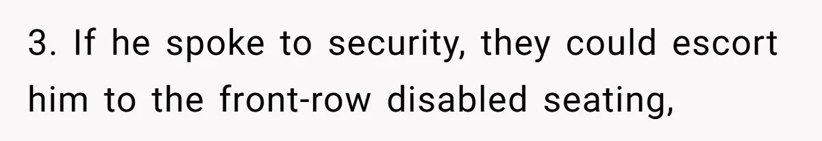 Fan Waits 13 Hours for Front Row - Tall Stranger Claims ‘Disability’ to Steal Her Spot 3. If he spoke to security, they could escort him to the front-row disabled seating,