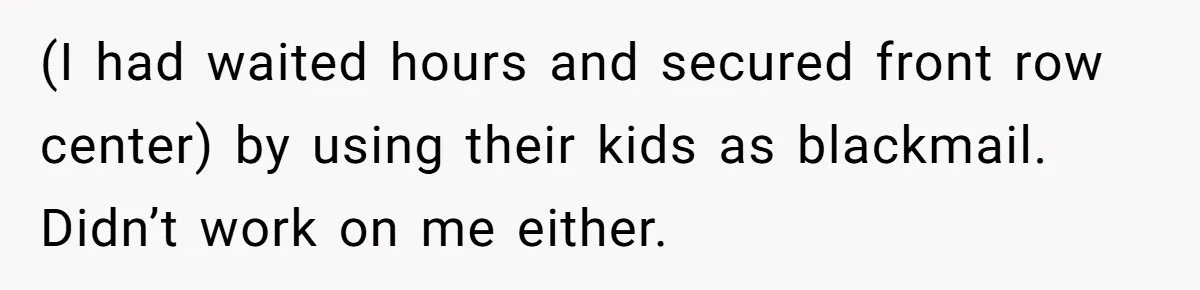 Fan Waits 13 Hours for Front Row - Tall Stranger Claims ‘Disability’ to Steal Her Spot (I had waited hours and secured front row center) by using their kids as blackmail. Didn’t work on me either.