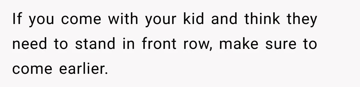 Fan Waits 13 Hours for Front Row - Tall Stranger Claims ‘Disability’ to Steal Her Spot If you come with your kid and think they need to stand in front row, make sure to come earlier.