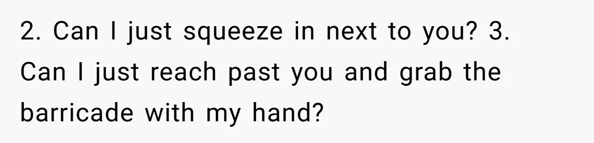 Fan Waits 13 Hours for Front Row - Tall Stranger Claims ‘Disability’ to Steal Her Spot 2. Can I just squeeze in next to you? 3. Can I just reach past you and grab the barricade with my hand?