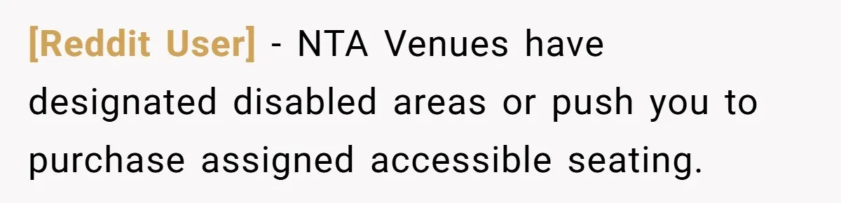 [Reddit User] − NTA Venues have designated disabled areas or push you to purchase assigned accessible seating.