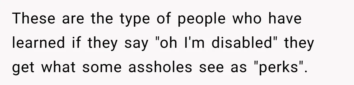 Fan Waits 13 Hours for Front Row - Tall Stranger Claims ‘Disability’ to Steal Her Spot These are the type of people who have learned if they say "oh I'm disabled" they get what some assholes see as "perks".