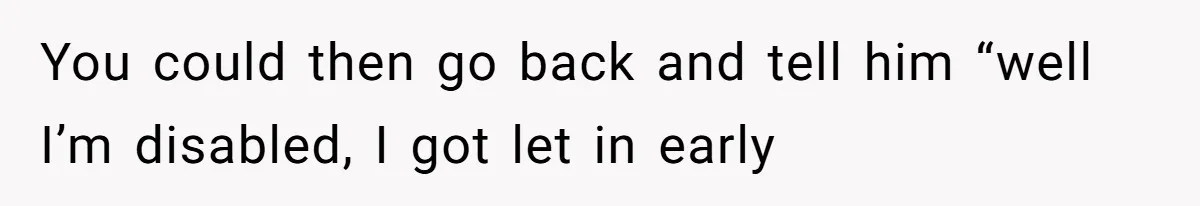 Fan Waits 13 Hours for Front Row - Tall Stranger Claims ‘Disability’ to Steal Her Spot You could then go back and tell him “well I’m disabled, I got let in early