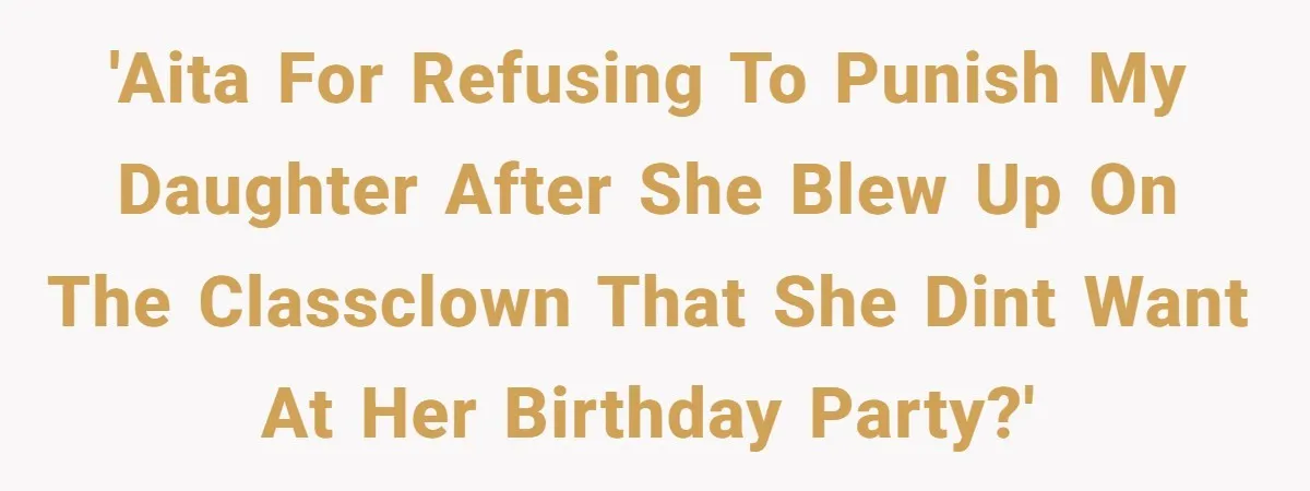 'AITA for refusing to punish my daughter after she blew up on the classclown that she dint want at her birthday party?'