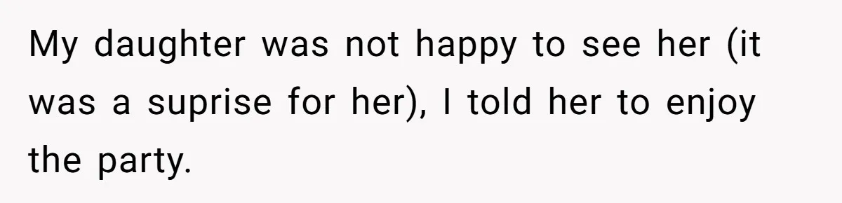 My daughter was not happy to see her (it was a suprise for her), I told her to enjoy the party.