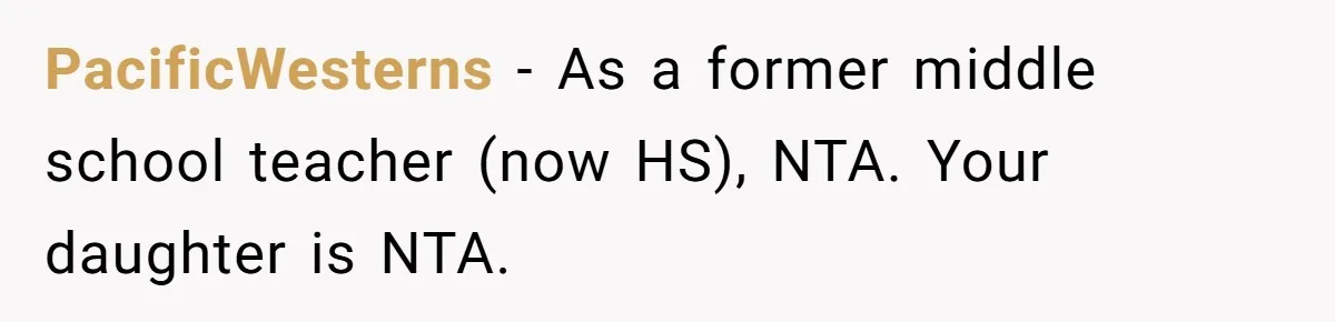 PacificWesterns − As a former middle school teacher (now HS), NTA. Your daughter is NTA.