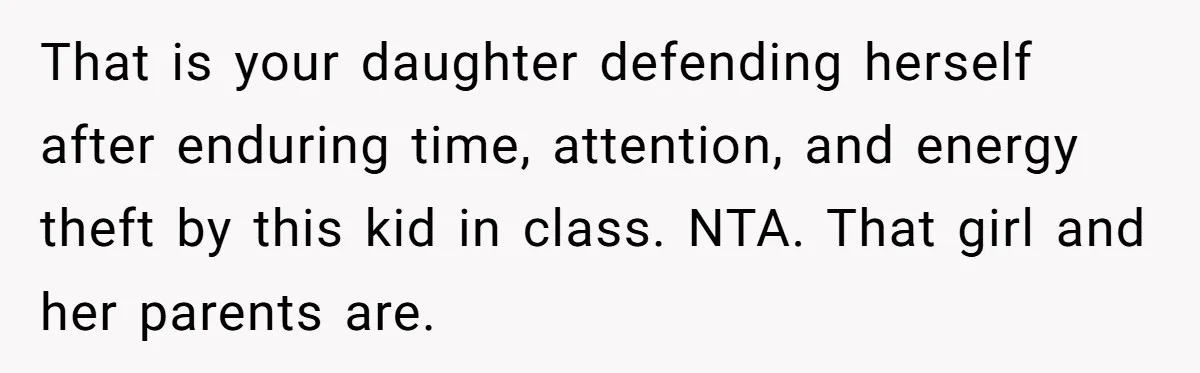 That is your daughter defending herself after enduring time, attention, and energy theft by this kid in class. NTA. That girl and her parents are.
