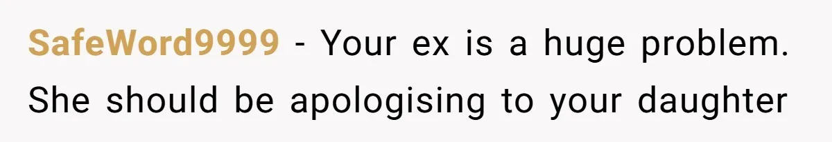 SafeWord9999 − Your ex is a huge problem. She should be apologising to your daughter