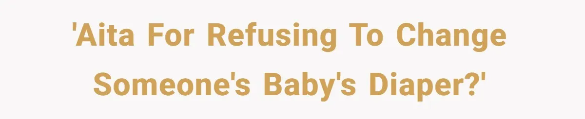 Man Refuses to Change Relative’s Baby’s Diaper - Entire Family Acts Like He Committed a Crime 'AITA for refusing to change someone's baby's diaper?'