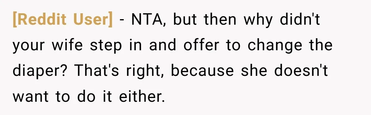 [Reddit User] − NTA, but then why didn't your wife step in and offer to change the diaper? That's right, because she doesn't want to do it either.