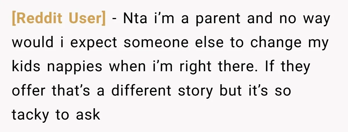 [Reddit User] − Nta i’m a parent and no way would i expect someone else to change my kids nappies when i’m right there. If they offer that’s a different...