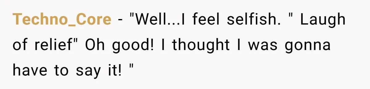 Man Refuses to Change Relative’s Baby’s Diaper - Entire Family Acts Like He Committed a Crime Techno_Core − "Well...I feel selfish. " Laugh of relief" Oh good! I thought I was gonna have to say it! "