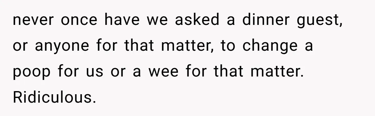 Man Refuses to Change Relative’s Baby’s Diaper - Entire Family Acts Like He Committed a Crime never once have we asked a dinner guest, or anyone for that matter, to change a poop for us or a wee for that matter. Ridiculous.