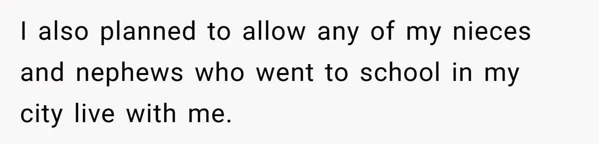 I also planned to allow any of my nieces and nephews who went to school in my city live with me.